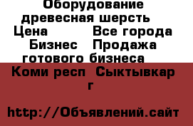 Оборудование древесная шерсть  › Цена ­ 100 - Все города Бизнес » Продажа готового бизнеса   . Коми респ.,Сыктывкар г.